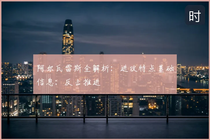 阿尔瓦雷斯全解析：进攻特点基础信息：反击推进