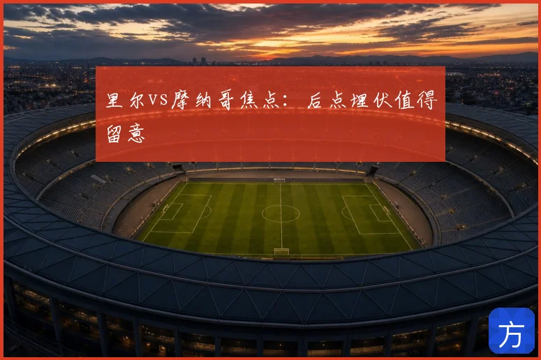 里尔vs摩纳哥焦点：后点埋伏值得留意