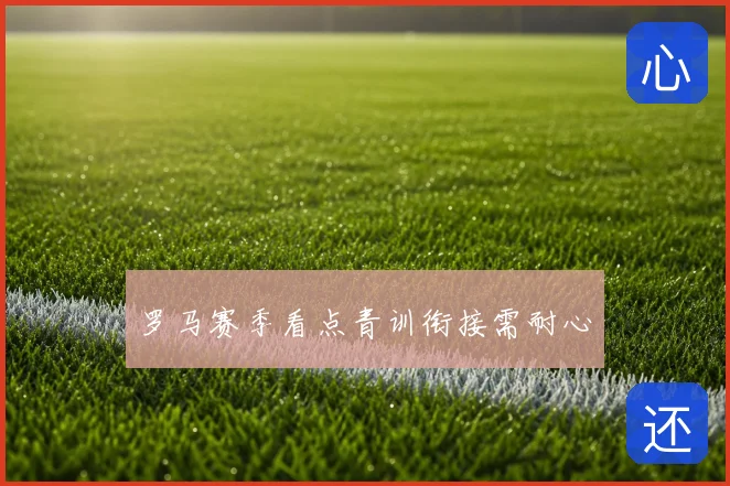 罗马赛季看点青训衔接需耐心