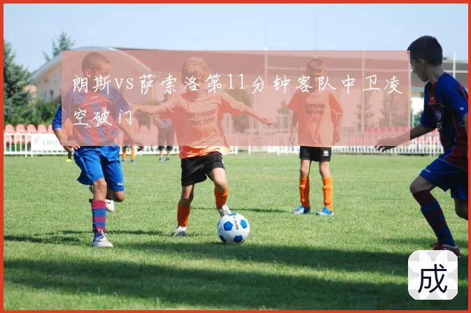 朗斯vs萨索洛第11分钟客队中卫凌空破门