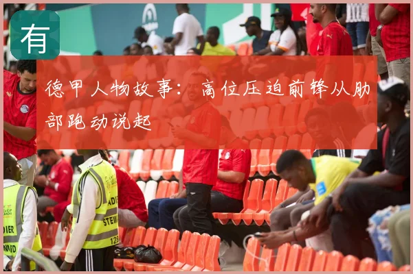 德甲人物故事：高位压迫前锋从肋部跑动说起