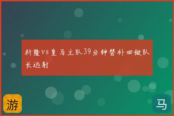 科隆vs皇马主队39分钟替补回做队长远射