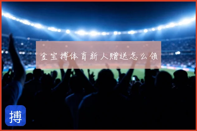 金宝搏体育新人赠送怎么领