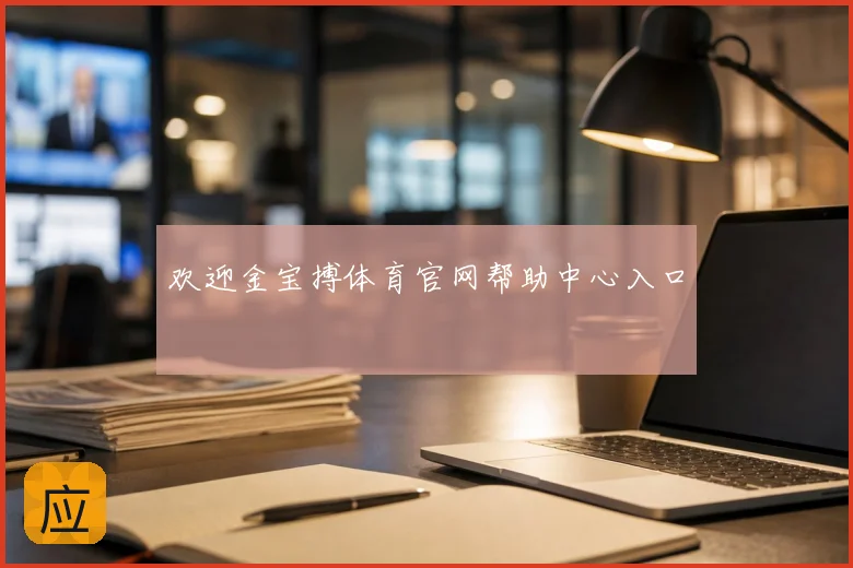 欢迎金宝搏体育官网帮助中心入口