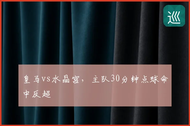 皇马vs水晶宫，主队30分钟点球命中反超